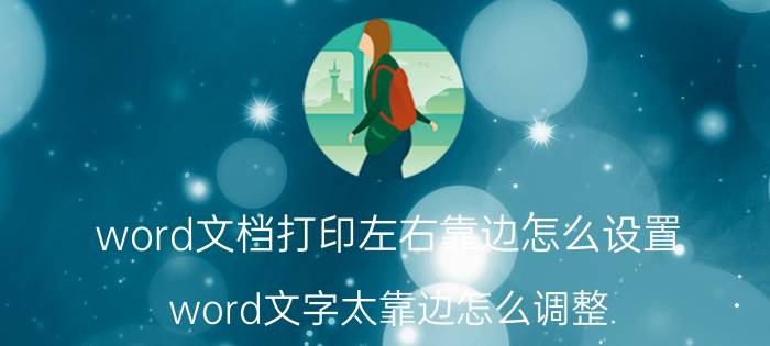 word文档打印左右靠边怎么设置 word文字太靠边怎么调整？